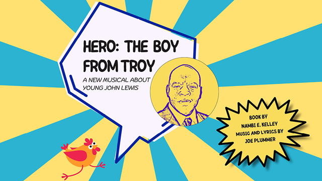 Hero: the boy from troy a new musical about young John Lewis. Book by Nambie E. Kelley. Music and Lyrics by Joe Plummer.